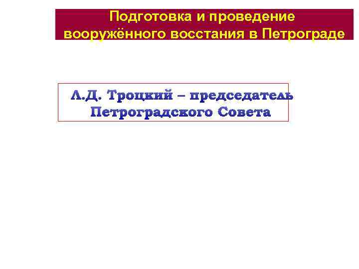 Подготовка и проведение вооружённого восстания в Петрограде Л. Д. Троцкий – председатель Петроградского Совета