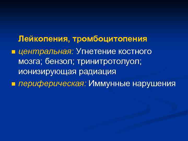 n n Лейкопения, тромбоцитопения центральная: Угнетение костного мозга; бензол; тринитротолуол; ионизирующая радиация периферическая: Иммунные