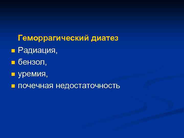 n n Геморрагический диатез Радиация, бензол, уремия, почечная недостаточность 