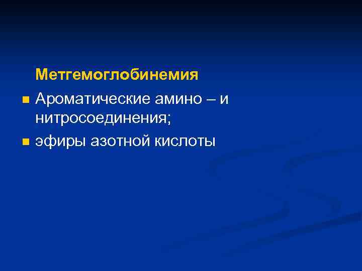 n n Метгемоглобинемия Ароматические амино – и нитросоединения; эфиры азотной кислоты 