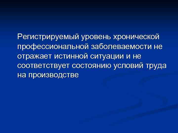 Регистрируемый уровень хронической профессиональной заболеваемости не отражает истинной ситуации и не соответствует состоянию условий