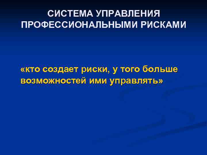 СИСТЕМА УПРАВЛЕНИЯ ПРОФЕССИОНАЛЬНЫМИ РИСКАМИ «кто создает риски, у того больше возможностей ими управлять» 