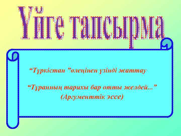  “Түркістан ”өлеңінен үзінді жаттау “Тұранның тарихы бар отты желдей. . . ” (Аргументтік