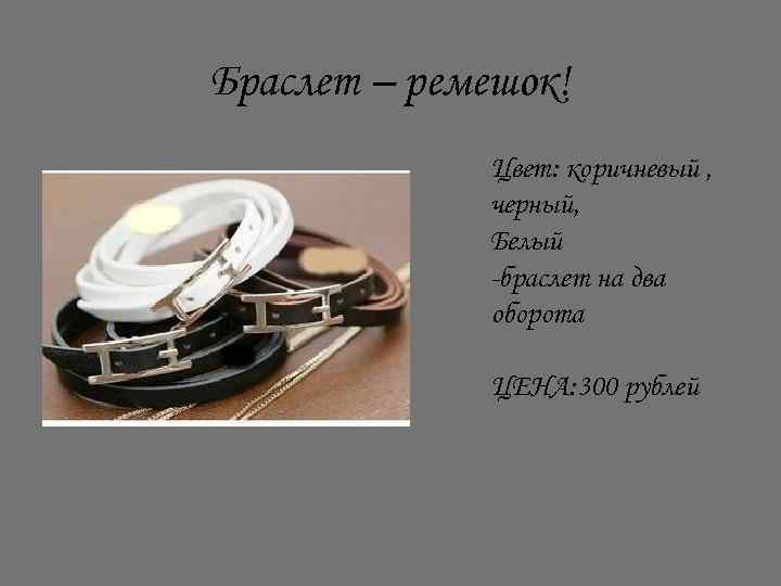 Браслет – ремешок! Цвет: коричневый , черный, Белый -браслет на два оборота ЦЕНА: 300