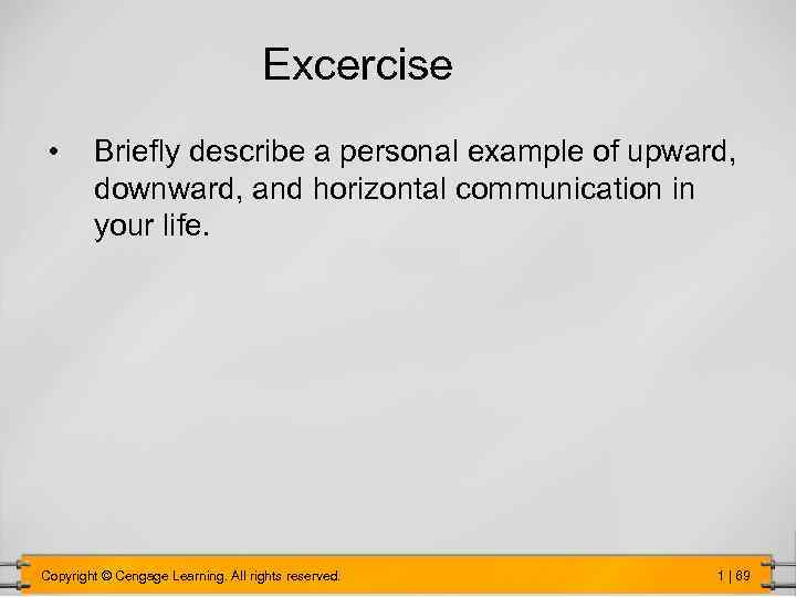 Excercise • Briefly describe a personal example of upward, downward, and horizontal communication in