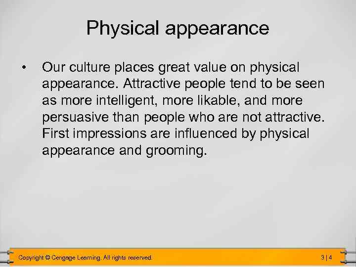 Physical appearance • Our culture places great value on physical appearance. Attractive people tend