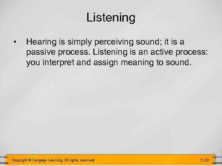 Listening • Hearing is simply perceiving sound; it is a passive process. Listening is