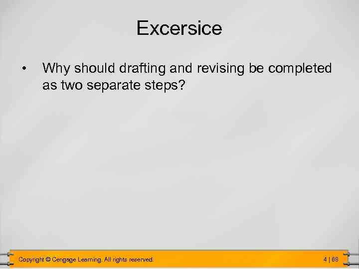 Excersice • Why should drafting and revising be completed as two separate steps? Copyright