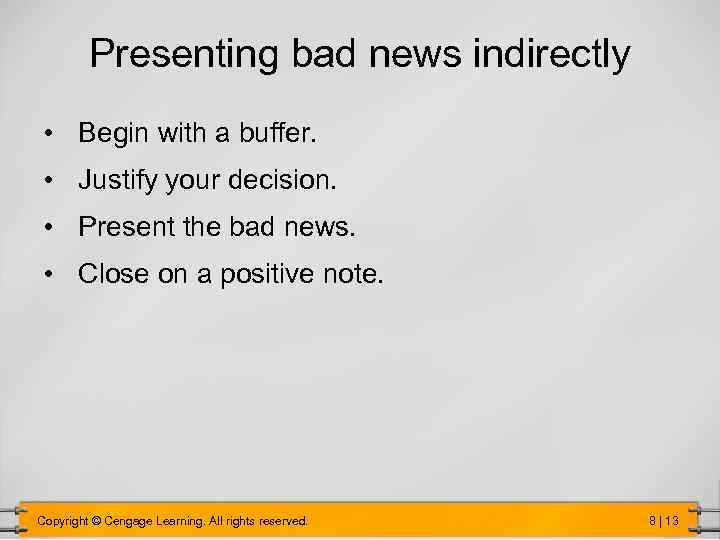 Presenting bad news indirectly • Begin with a buffer. • Justify your decision. •