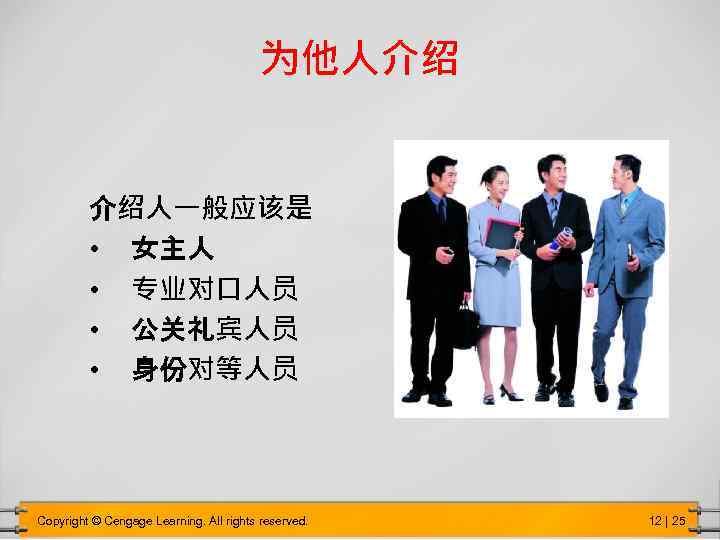 为他人介绍 介绍人一般应该是 • 女主人 • 专业对口人员 • 公关礼宾人员 • 身份对等人员 Copyright © Cengage Learning.