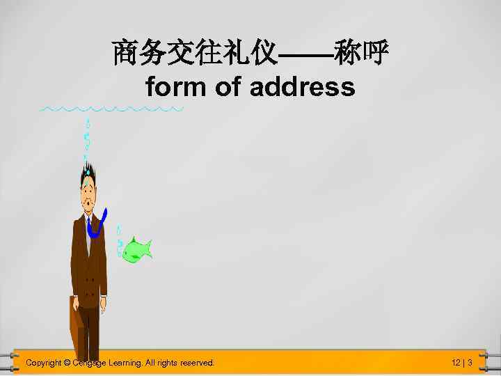 商务交往礼仪——称呼 form of address Copyright © Cengage Learning. All rights reserved. 12 | 3