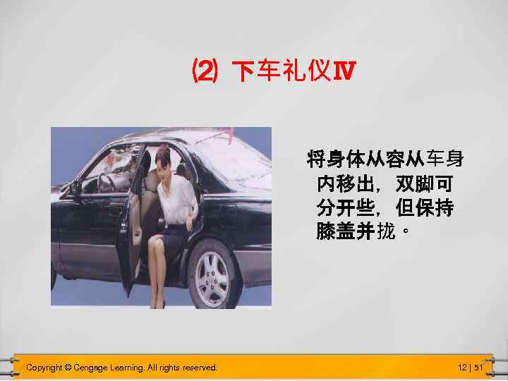 ⑵ 下车礼仪Ⅳ 将身体从容从车身 内移出，双脚可 分开些，但保持 膝盖并拢。 Copyright © Cengage Learning. All rights reserved. 51