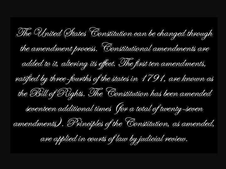 The United States Constitution can be changed through the amendment process. Constitutional amendments are