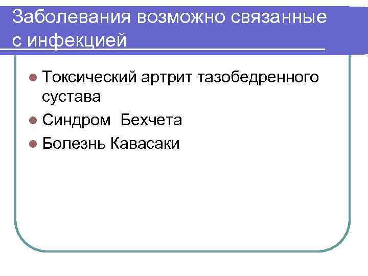 Заболевания возможно связанные с инфекцией l Токсический артрит тазобедренного сустава l Синдром Бехчета l