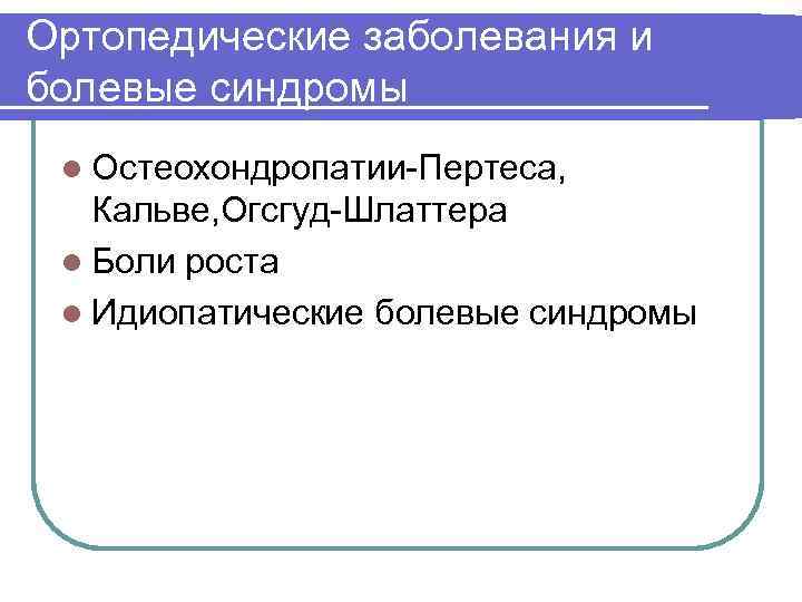 Ортопедические заболевания и болевые синдромы l Остеохондропатии-Пертеса, Кальве, Огсгуд-Шлаттера l Боли роста l Идиопатические