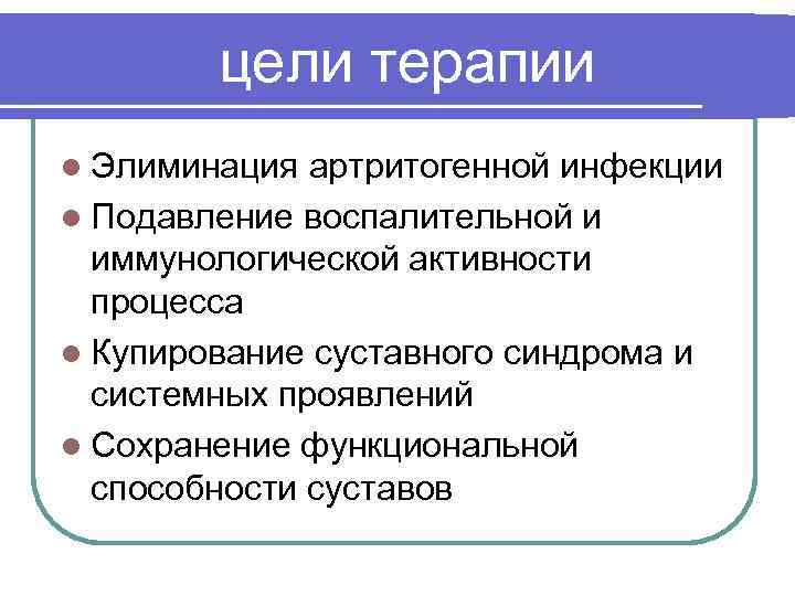 цели терапии l Элиминация артритогенной инфекции l Подавление воспалительной и иммунологической активности процесса l