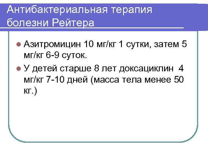 Антибактериальная терапия болезни Рейтера l Азитромицин 10 мг/кг 1 сутки, затем 5 мг/кг 6