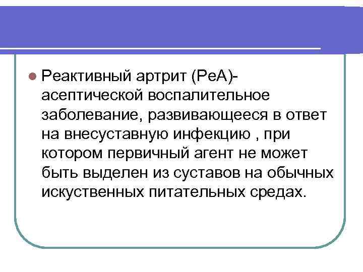 l Реактивный артрит (Ре. А)асептической воспалительное заболевание, развивающееся в ответ на внесуставную инфекцию ,