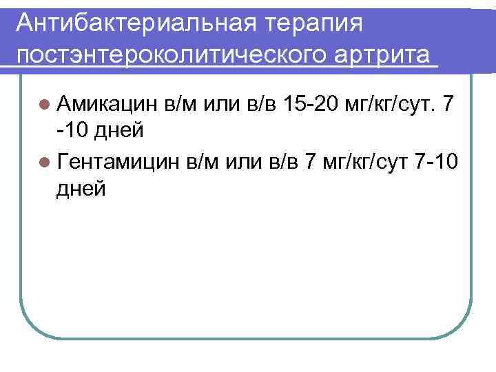 Антибактериальная терапия постэнтероколитического артрита l Амикацин в/м или в/в 15 -20 мг/кг/сут. 7 -10
