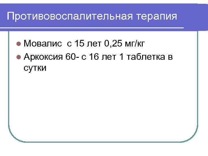 Противовоспалительная терапия l Мовалис с 15 лет 0, 25 мг/кг l Аркоксия 60 -