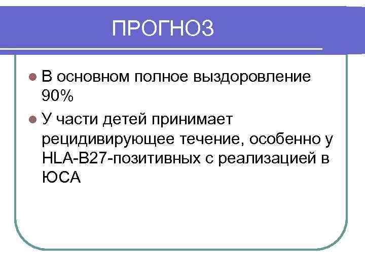 ПРОГНОЗ l. В основном полное выздоровление 90% l У части детей принимает рецидивирующее течение,