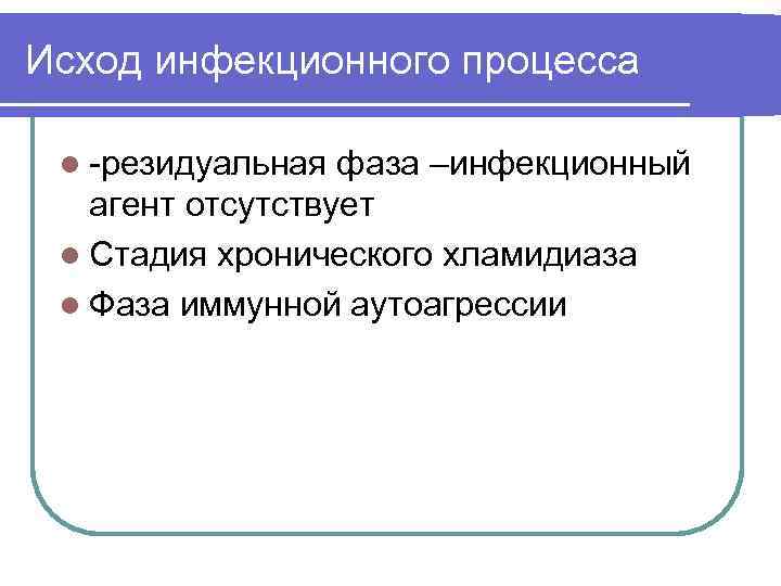 Исход инфекционного процесса l -резидуальная фаза –инфекционный агент отсутствует l Стадия хронического хламидиаза l