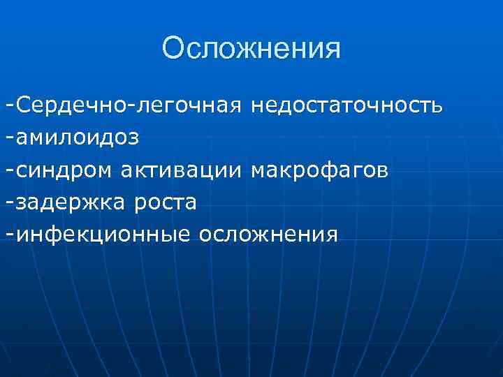 Осложнения -Сердечно-легочная недостаточность -амилоидоз -синдром активации макрофагов -задержка роста -инфекционные осложнения 