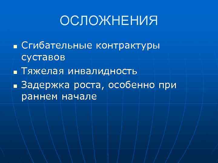 ОСЛОЖНЕНИЯ n n n Сгибательные контрактуры суставов Тяжелая инвалидность Задержка роста, особенно при раннем