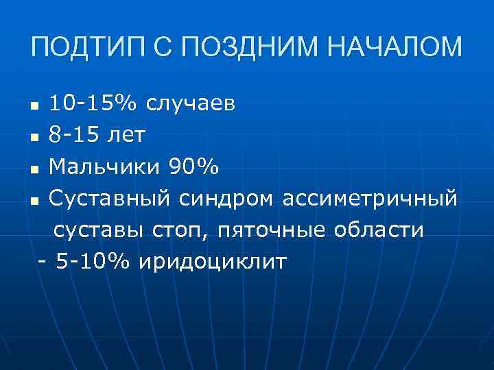 ПОДТИП С ПОЗДНИМ НАЧАЛОМ 10 -15% случаев n 8 -15 лет n Мальчики 90%
