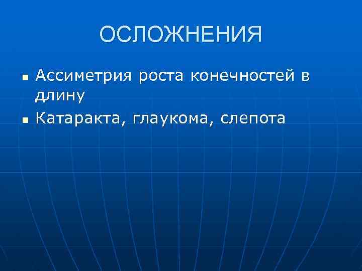 ОСЛОЖНЕНИЯ n n Ассиметрия роста конечностей в длину Катаракта, глаукома, слепота 