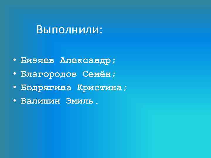 Выполнили: • • Бизяев Александр; Благородов Семён; Бодрягина Кристина; Валишин Эмиль. 