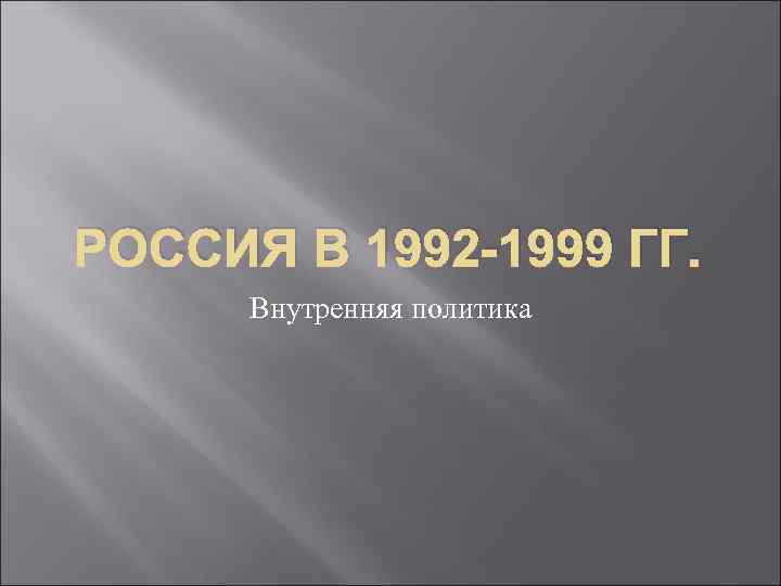 РОССИЯ В 1992 -1999 ГГ. Внутренняя политика 