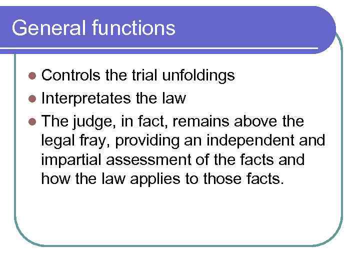 General functions l Controls the trial unfoldings l Interpretates the law l The judge,