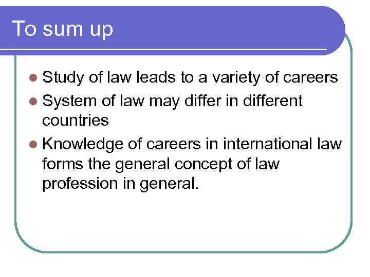 To sum up l Study of law leads to a variety of careers l