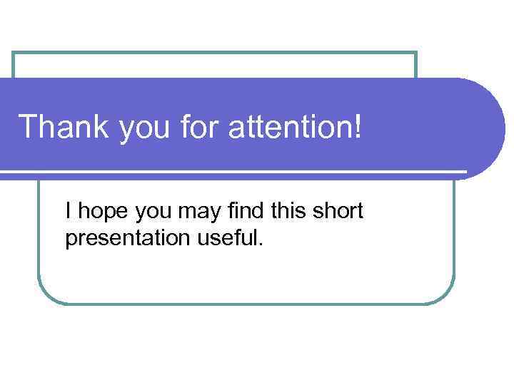 Thank you for attention! I hope you may find this short presentation useful. 