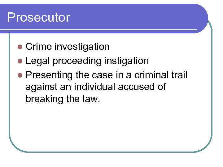 Prosecutor l Crime investigation l Legal proceeding instigation l Presenting the case in a