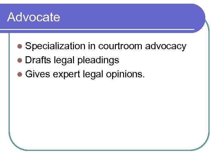 Advocate l Specialization in courtroom advocacy l Drafts legal pleadings l Gives expert legal