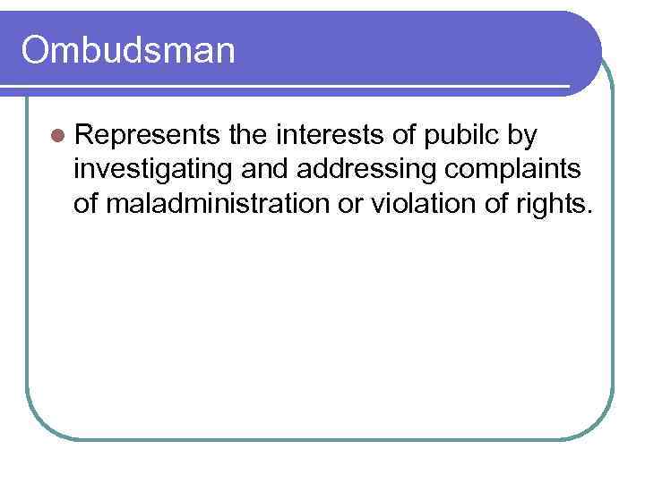 Ombudsman l Represents the interests of pubilc by investigating and addressing complaints of maladministration