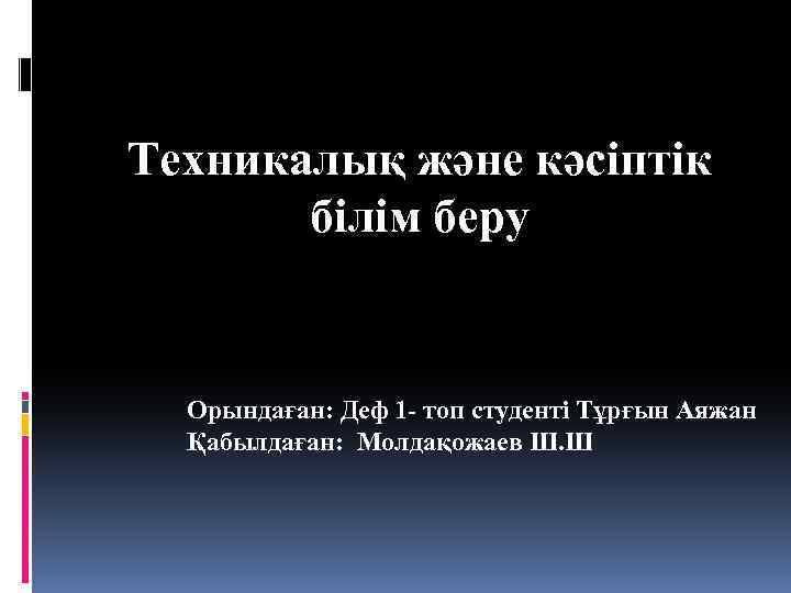 Техникалық және кәсіптік білім беру Орындаған: Деф 1 - топ студенті Тұрғын Аяжан Қабылдаған:
