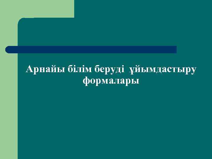 Арнайы білім беруді ұйымдастыру формалары 