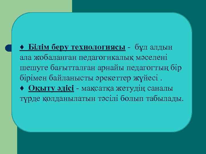 ♦ Білім беру технологиясы - бұл алдын ала жобаланған педагогикалық мәселені шешуге бағытталған арнайы