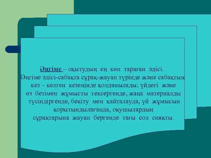 Әңгіме – оқытудың ең көп тараған әдісі. Әңгіме әдісі-сабақта сұрақ-жауап түрінде және сабақтың кез