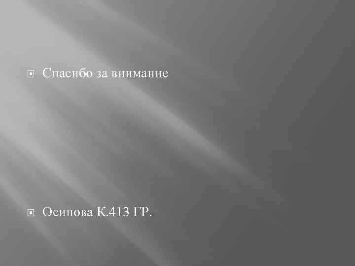  Спасибо за внимание Осипова К. 413 ГР. 