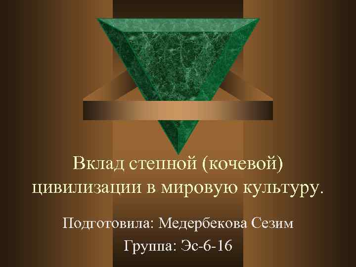 Вклад степной (кочевой) цивилизации в мировую культуру. Подготовила: Медербекова Сезим Группа: Эс-6 -16 