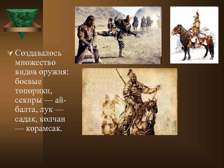 Ú Создавалось множество видов оружия: боевые топорики, секиры — айбалта, лук — садак, колчан