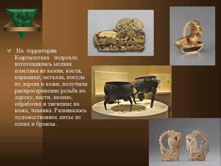 Ú На территории Кыргызстана издревле изготовлялась мелкая пластика из камня, кости, керамики, металла, посуда