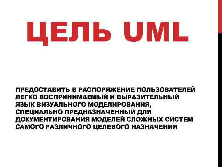 ЦЕЛЬ UML ПРЕДОСТАВИТЬ В РАСПОРЯЖЕНИЕ ПОЛЬЗОВАТЕЛЕЙ ЛЕГКО ВОСПРИНИМАЕМЫЙ И ВЫРАЗИТЕЛЬНЫЙ ЯЗЫК ВИЗУАЛЬНОГО МОДЕЛИРОВАНИЯ, СПЕЦИАЛЬНО