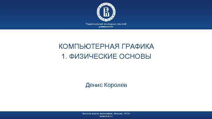 КОМПЬЮТЕРНАЯ ГРАФИКА 1. ФИЗИЧЕСКИЕ ОСНОВЫ Денис Королев 