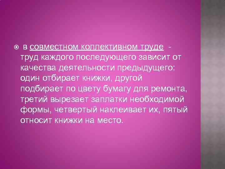  в совместном коллективном труде - труд каждого последующего зависит от качества деятельности предыдущего: