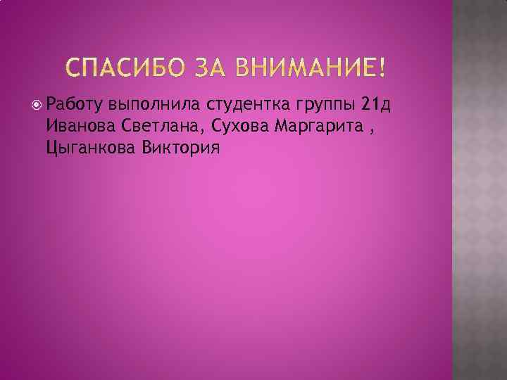  Работу выполнила студентка группы 21 д Иванова Светлана, Сухова Маргарита , Цыганкова Виктория